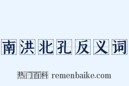 南洪北孔反义词是什么意思的图片